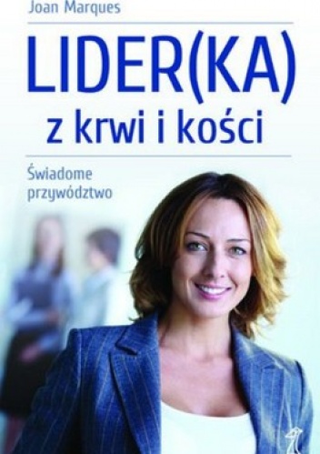 Lider(ka) z krwi i kości. Świadome przywództwo - Joan Marques