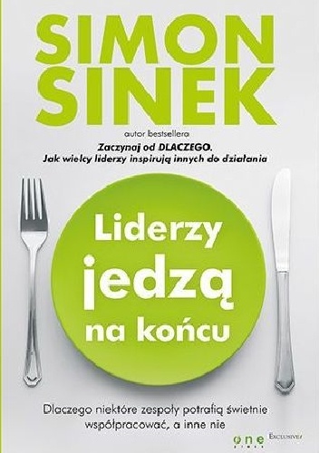 Liderzy jedzą na końcu. Dlaczego niektóre zespoły potrafią świetnie współpracować, a inne nie - Simon Sinek