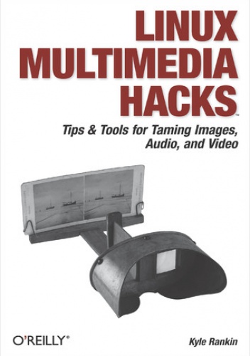 Linux Multimedia Hacks. Tips & Tools for Taming Images, Audio, and Video - Kyle Rankin