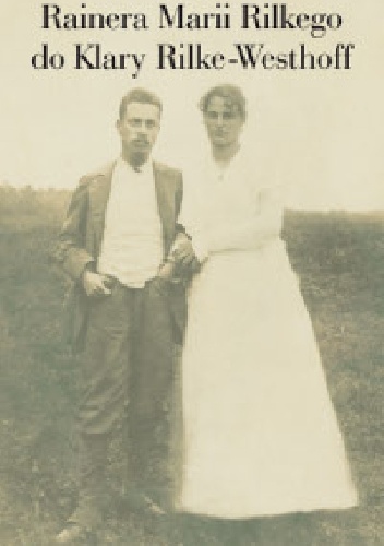 Listy Rainera Marii Rilkego do Klary Rilke-Westhoff - Rainer Maria Rilke