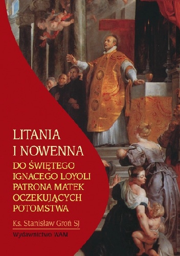 Litania i nowenna do świętego Ignacego Loyoli patrona matek oczekujących potomstwa - Stanisław Groń SJ