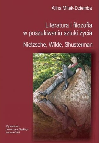 Literatura i filozofia w poszukiwaniu sztuki życia: Nietzsche, Wilde, Shusterman - Alina Mitek-Dziemba