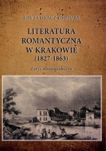 Literatura romantyczna w Krakowie (1827-1863). Zarys monograficzny - Edyta Gracz-Chmura