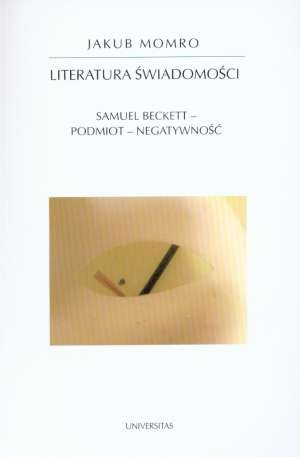 Literatura świadomości : Samuel Beckett, podmiot, negatywność - Jakub Momro