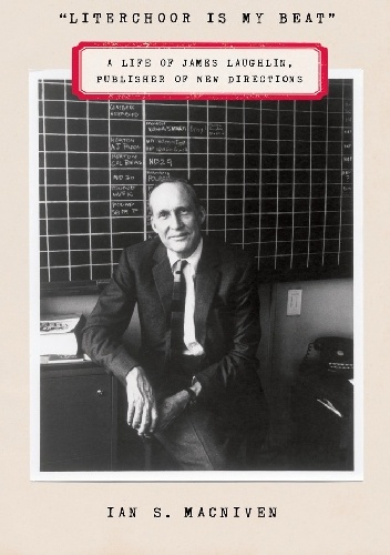 "Literchoor Is My Beat": A Life of James Laughlin, Publisher of New Directions - Ian S. MacNiven