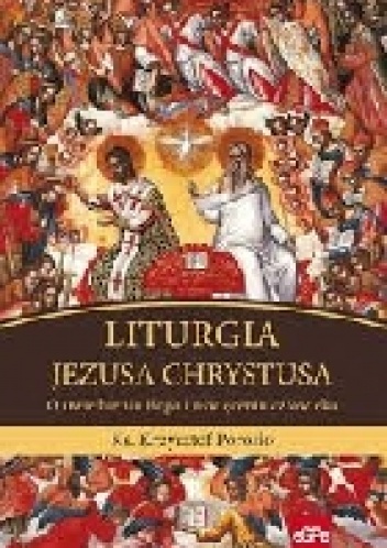 LITURGIA JEZUSA CHRYSTUSA. O uwielbieniu Boga i uświęceniu człowieka - Krzysztof Porosło
