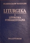 Liturgika. Tom I - Liturgika fundamentalna. - Bogusław Nadolski