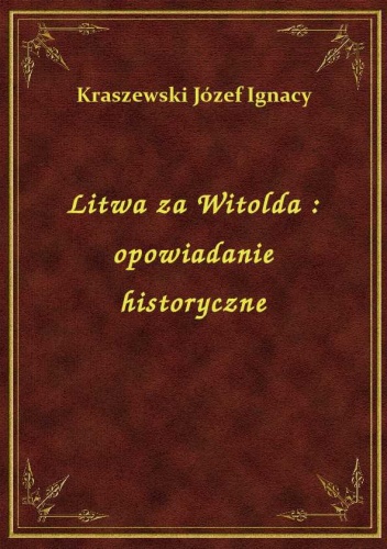 Litwa za Witolda. Opowiadanie historyczne - Józef Ignacy Kraszewski