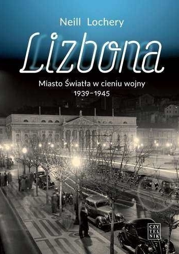 Lizbona. Miasto Światła w cieniu wojny 1939-1945 - Neill Lochery