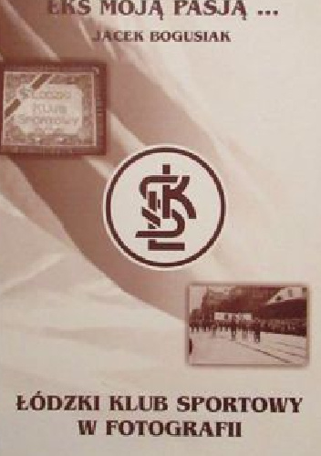 ŁKS moją pasją... Łódzki Klub Sportowy w fotografii - Jacek Bogusiak