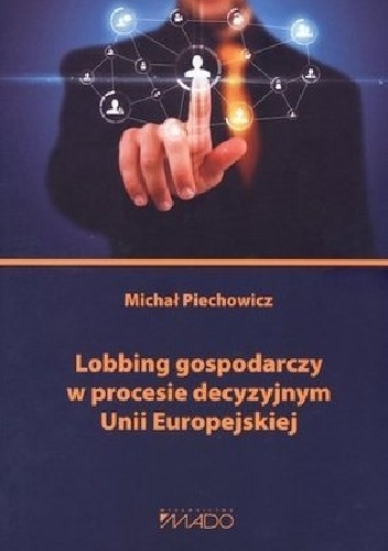 Lobbing gospodarczy w procesie decyzyjnym Unii Europejskiej - Michał Piechowicz