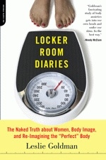 Locker Room Diaries: The Naked Truth About Women, Body Image and Re-imagining the Perfect Body - Leslie Goldman