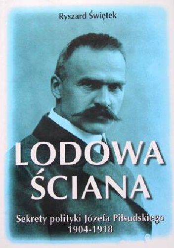 Lodowa ściana.  Sekrety polityki Józefa Piłsudskiego 1914-1918 - Ryszard Świętek