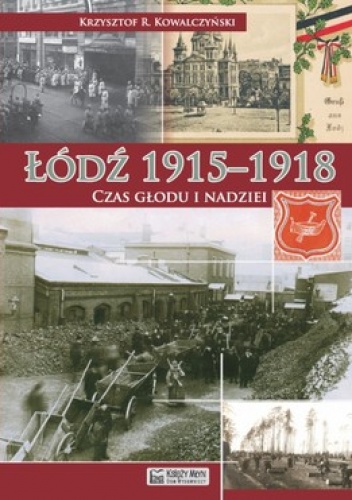 Łódź 1915-1918. Czas głodu i nadziei - Krzysztof R. Kowalczyński