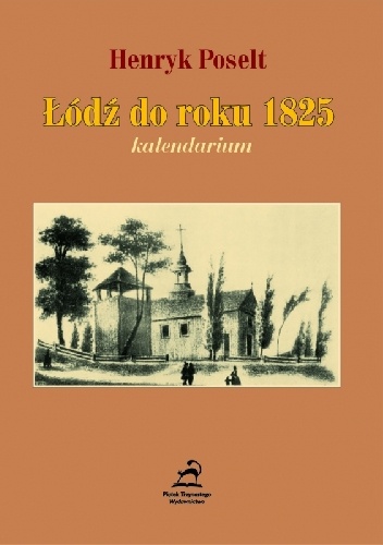 Łódź do roku 1825 - kalendarium - Henryk Poselt