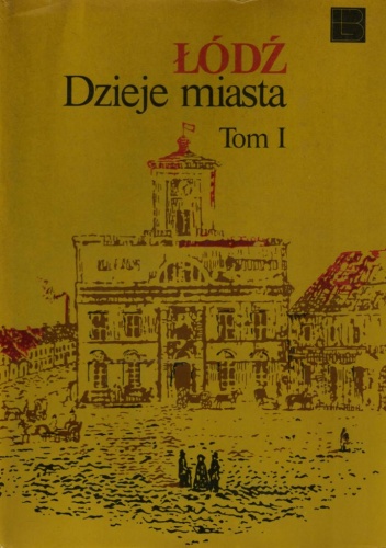 Łódź Dzieje Miasta. Tom 1 do 1918 r