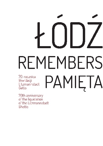 Łódź pamięta.70 rocznica likwidacji Litzmannstadt Getto/ Łódź remembers. 70th anniversary of the liquidation of the Litzmannstadt Ghetto