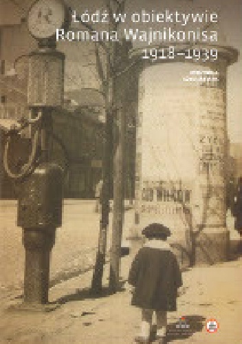 Łódź w obiektywie Romana Wajnikonisa 1918-1939 - Agnieszka Janik, Roman Wajnikonis