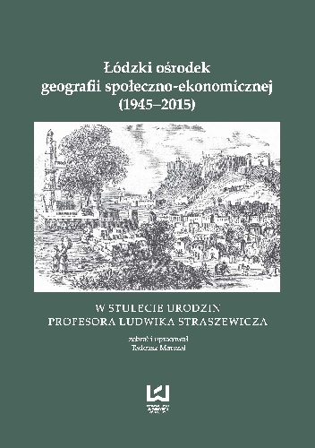 Łódzki ośrodek geografii społeczno-ekonomicznej (1945-2015). W stulecie urodzin Profesora Ludwika Straszewicza - praca zbiorowa, Tadeusz Marszał