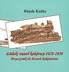 łódzki węzeł kolejowy: 1859-1939. Przyczynek do historii kolejnictwa - Wanda Kużko