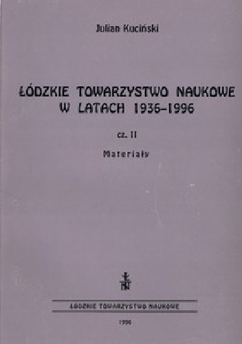 Łódzkie Towarzystwo Naukowe w latach 1936-1996 cz. 2 - Materiały - Julian Kuciński