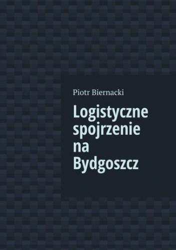 Logistyczne spojrzenie na Bydgoszcz - Biernacki Piotr