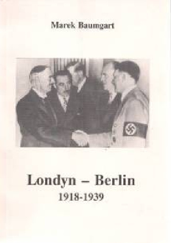 Londyn - Berlin 1918 - 1939. Niemcy w brytyjskiej polityce zagranicznej - Marek Baumgart