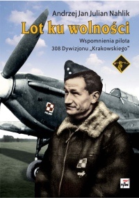 Lot ku wolności. Wspomnienia pilota 308. Dywizjonu "Krakowskiego" - Andrzej Jan Julian Nahlik