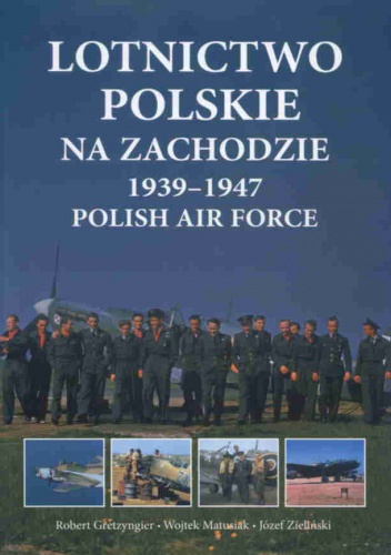 Lotnictwo polskie na zachodzie 1939-1947 Polish Air Force - Robert Gretzyngier, W. Z. Matusiak