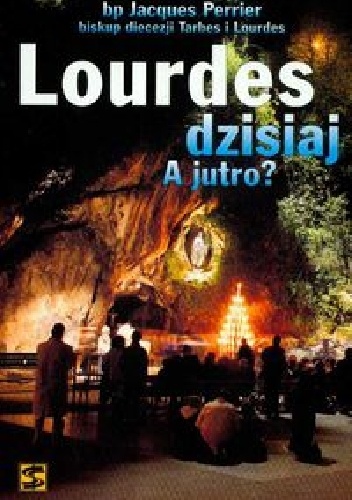 Lourdes dzisiaj. A jutro? - Jacques Perrier