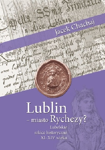 Lublin- miasto Rychezy? Lubelskie szkice historyczne XI-XIV wieku. - Jacek Chachaj
