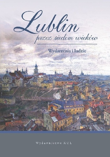 Lublin przez siedem wieków. Wydarzenia i ludzie - Eugeniusz Niebelski
