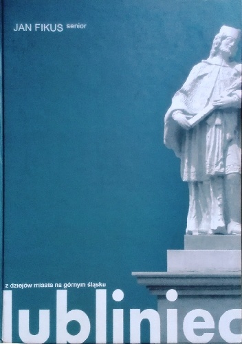 Lubliniec: z dziejów miasta na Górnym Śląsku - Jan Fikus