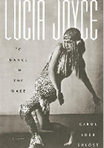 Lucia Joyce: To Dance in the Wake - Carol Loeb Shloss