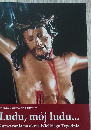 Ludu, mój ludu… Rozważania na okres Wielkiego Tygodnia - Plinio Corrêa de Oliveira