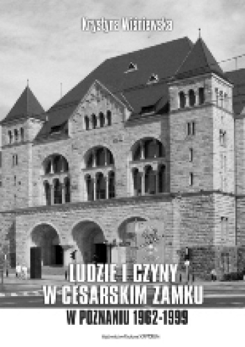 Ludzie i czyny w cesarskim zamku w Poznaniu (1962-1999) - Krystyna Wiśniewska