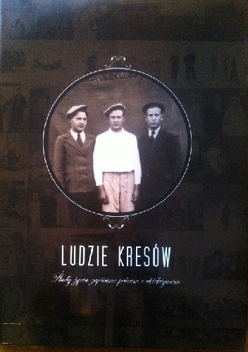 Ludzie kresów. Ślady życia zapisane piórem i obiektywem - Krzysztof Hejke, Katarzyna Gójska - Hejke
