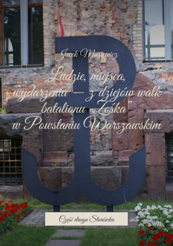 Ludzie, miejsca, wydarzenia -- z dziejów walk batalionu "Zośka" w Powstaniu Warszawskim - Muziewicz Jacek