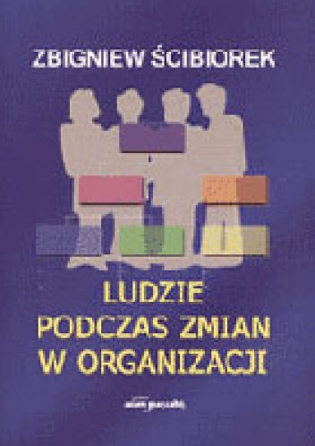 Ludzie podczas zmian w organizacji - Zbigniew Ścibiorek