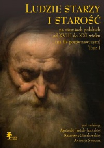 Ludzie starzy i starość na ziemiach polskich od XVIII do XXI wieku (na tle porównawczym) Tom I