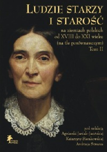 Ludzie starzy i starość na ziemiach polskich od XVIII do XXI wieku (na tle porównawczym) Tom II Aspekty społeczno-kulturowe