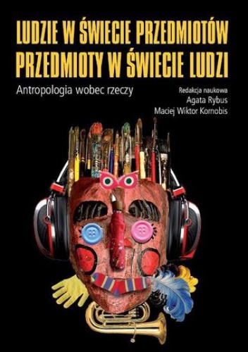 Ludzie w świecie przedmiotów, przedmioty w świecie ludzi - Rybus Agata, Wiktor Kornobis Maciej