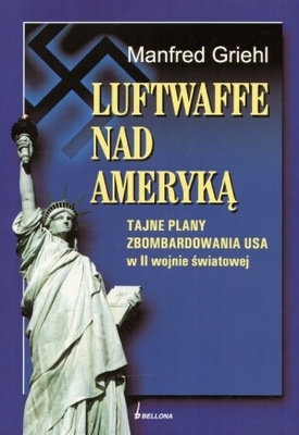 Luftwaffe nad Ameryką. Tajne plany zbombardowania USA w II wojnie światowej - Manfred Griehl