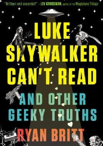 Luke Skywalker Can't Read: And Other Geeky Truths - Ryan Britt