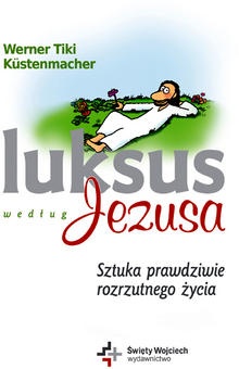 Luksus według Jezusa. Sztuka prawdziwie rozrzutnego życia - Werner Tiki Küstenmacher