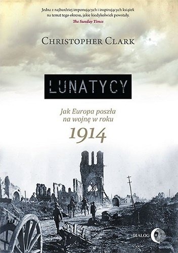 Lunatycy. Jak Europa poszła na wojnę w roku 1914 - Christopher Clark