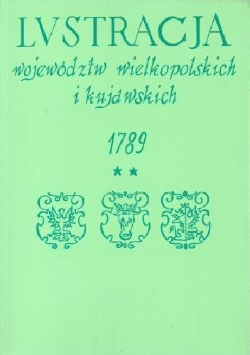 Lustracja województw wielkopolskich i kujawskich 1789. Część II Województwo sieradzkie, Tom I Powiaty piotrkowski, radomszczański, wieluński i ostrzeszowski - praca zbiorowa