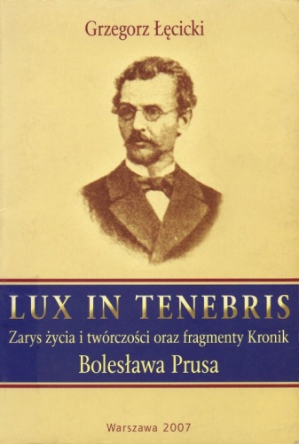 Lux in tenebris. Zarys życia i twórczości oraz fragmenty Kronik Bolesława Prusa - Grzegorz Łęcicki