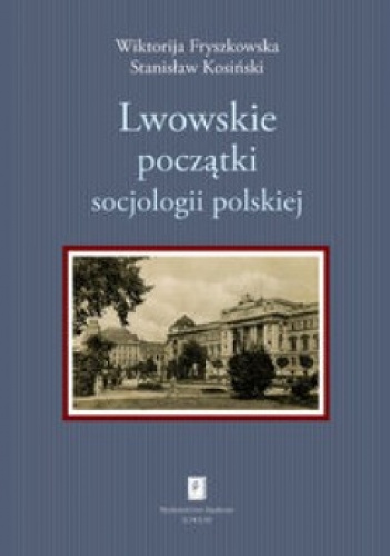 Lwowskie początki socjologii polskiej - Stanisław Kosiński, Wiktorija Fryszkowska
