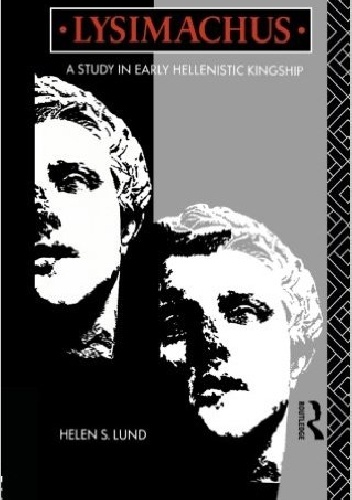 Lysimachus: A Study in Early Hellenistic Kingship - Helen S. Lund